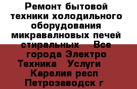 Ремонт бытовой техники холодильного оборудования микравалновых печей стиральных  - Все города Электро-Техника » Услуги   . Карелия респ.,Петрозаводск г.